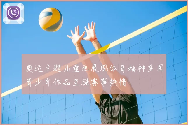 奥运主题儿童画展现体育精神多国青少年作品呈现赛事热情