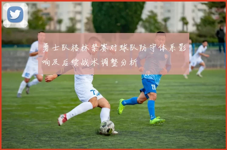 勇士队格林禁赛对球队防守体系影响及后续战术调整分析