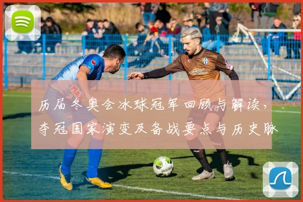 历届冬奥会冰球冠军回顾与解读，夺冠国家演变及备战要点与历史脉络