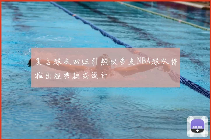 复古球衣回归引热议多支NBA球队将推出经典款式设计