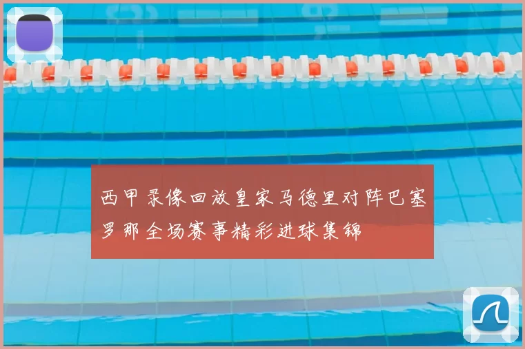 西甲录像回放皇家马德里对阵巴塞罗那全场赛事精彩进球集锦