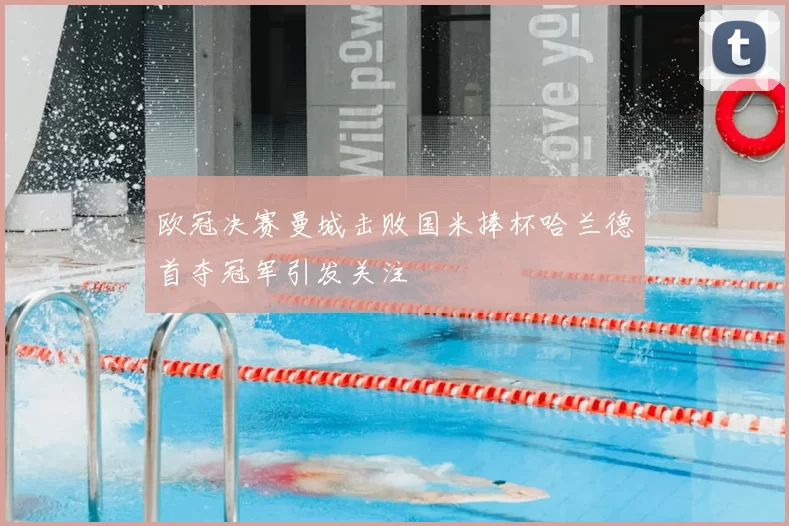 欧冠决赛曼城击败国米捧杯哈兰德首夺冠军引发关注