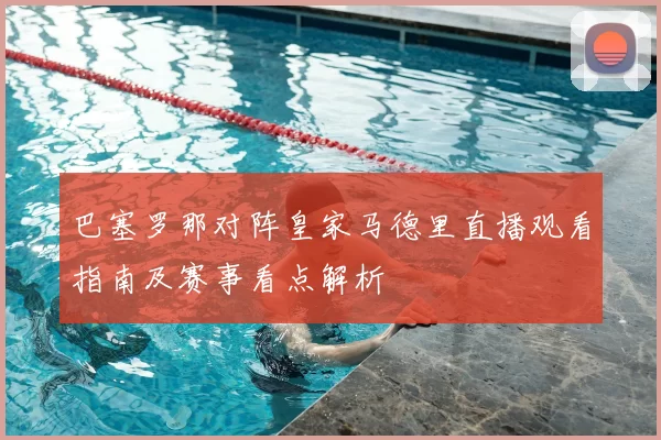 巴塞罗那对阵皇家马德里直播观看指南及赛事看点解析