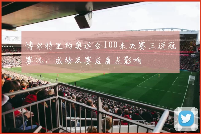 博尔特里约奥运会100米决赛三连冠赛况、成绩及赛后看点影响