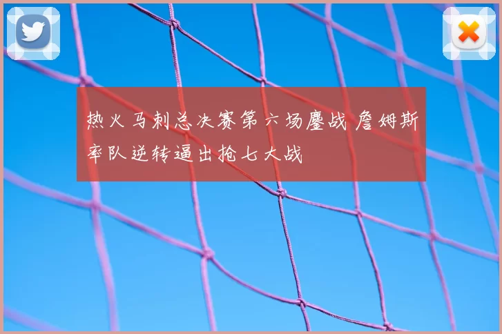 热火马刺总决赛第六场鏖战 詹姆斯率队逆转逼出抢七大战