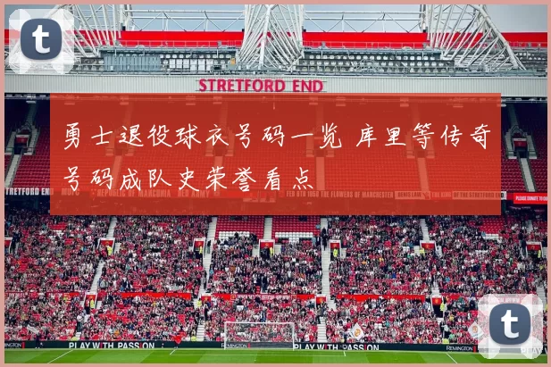 勇士退役球衣号码一览 库里等传奇号码成队史荣誉看点
