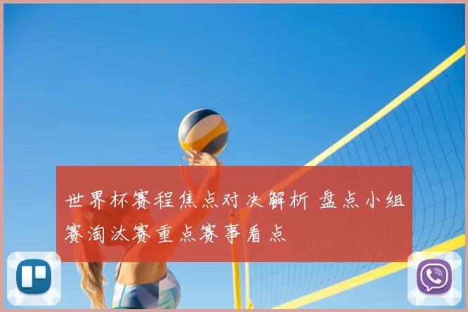 世界杯赛程焦点对决解析 盘点小组赛淘汰赛重点赛事看点