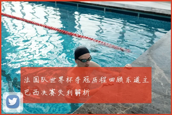 法国队世界杯夺冠历程回顾东道主巴西决赛失利解析