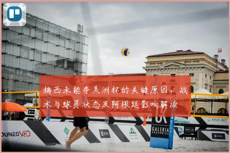 梅西未能夺美洲杯的关键原因、战术与球员状态及阿根廷影响解读