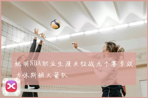 姚明NBA职业生涯共征战九个赛季效力休斯顿火箭队