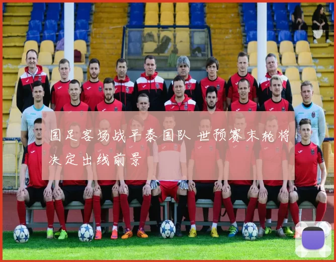 国足客场战平泰国队 世预赛末轮将决定出线前景