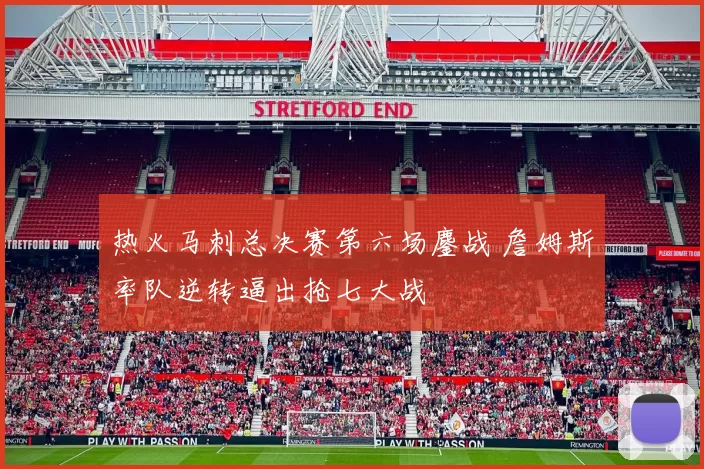 热火马刺总决赛第六场鏖战 詹姆斯率队逆转逼出抢七大战