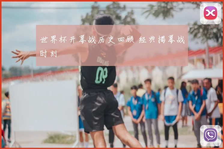 世界杯开幕战历史回顾 经典揭幕战时刻