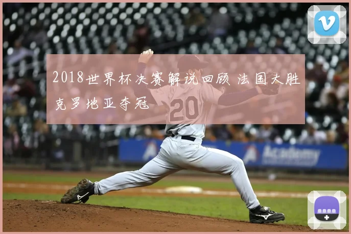 2018世界杯决赛解说回顾 法国大胜克罗地亚夺冠