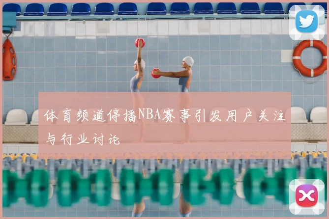 体育频道停播NBA赛事引发用户关注与行业讨论