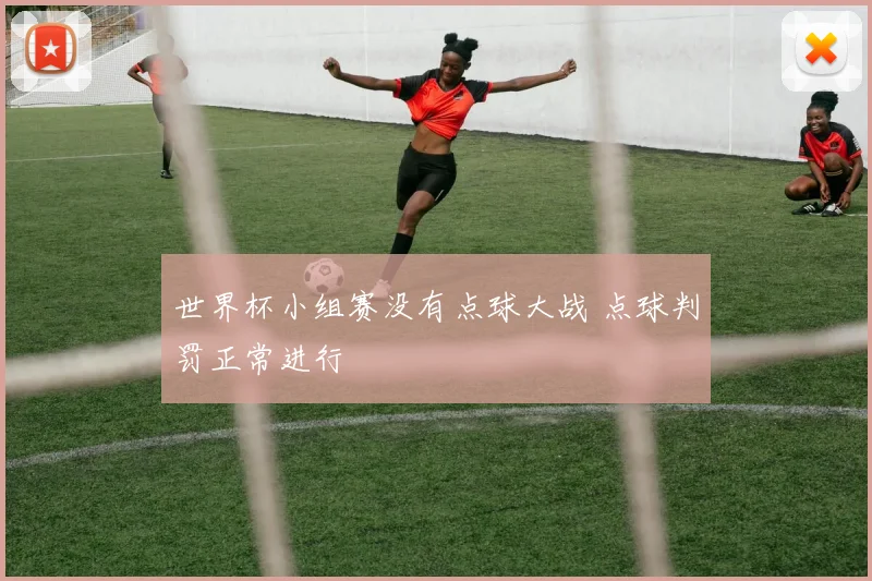 世界杯小组赛没有点球大战 点球判罚正常进行