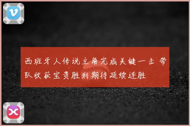 西班牙人传说主角完成关键一击 带队收获宝贵胜利期待延续连胜