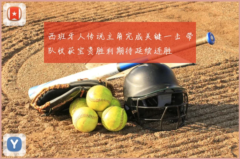 西班牙人传说主角完成关键一击 带队收获宝贵胜利期待延续连胜